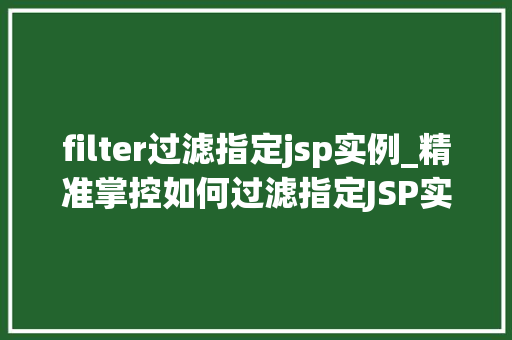 filter过滤指定jsp实例_精准掌控如何过滤指定JSP实例，提升Web应用能