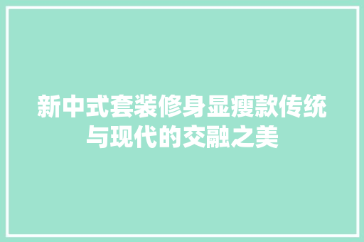 新中式套装修身显瘦款传统与现代的交融之美  第1张