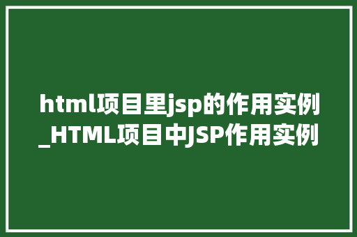 html项目里jsp的作用实例_HTML项目中JSP作用实例详解融合静态与动态的桥梁