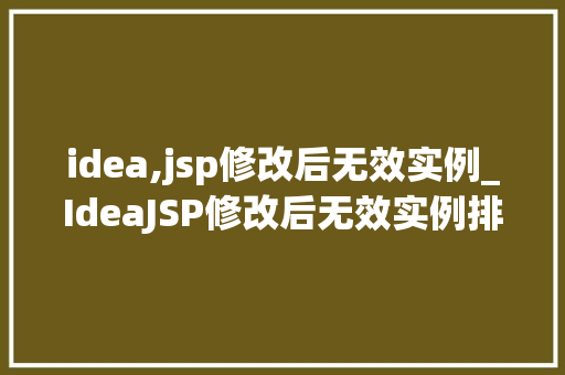 idea,jsp修改后无效实例_IdeaJSP修改后无效实例排查与解决之路