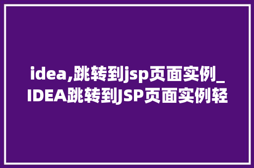 idea,跳转到jsp页面实例_IDEA跳转到JSP页面实例轻松实现页面跳转的适用方法