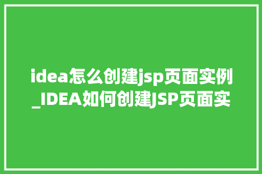 idea怎么创建jsp页面实例_IDEA如何创建JSP页面实例一步步教学，让你轻松上手