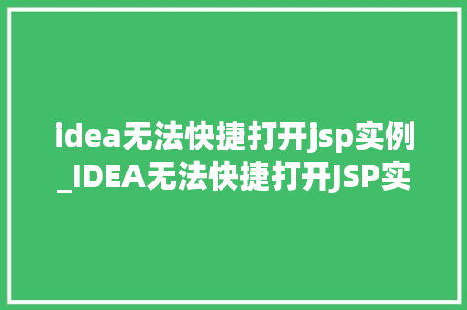 idea无法快捷打开jsp实例_IDEA无法快捷打开JSP实例的烦恼排查与解决之路