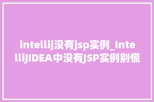 intellij没有jsp实例_IntelliJIDEA中没有JSP实例别慌，这里全