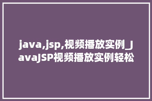 java,jsp,视频播放实例_JavaJSP视频播放实例轻松实现视频在线播放功能