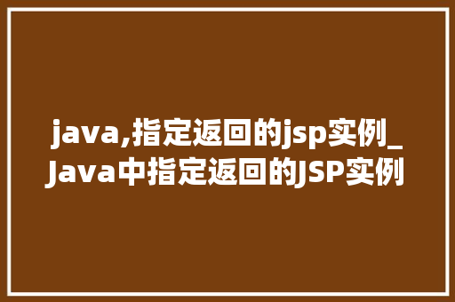 java,指定返回的jsp实例_Java中指定返回的JSP实例技术详细与方法指南