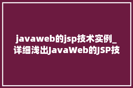 javaweb的jsp技术实例_详细浅出JavaWeb的JSP技术实例