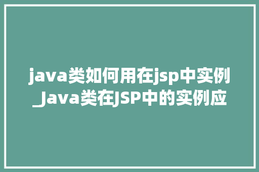 java类如何用在jsp中实例_Java类在JSP中的实例应用入门与方法指南