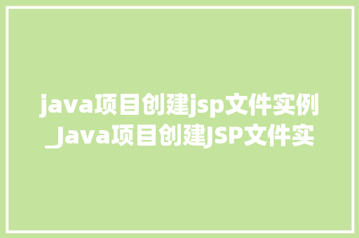 java项目创建jsp文件实例_Java项目创建JSP文件实例从入门到精通