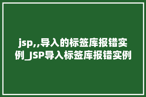jsp,,导入的标签库报错实例_JSP导入标签库报错实例分析及解决方法