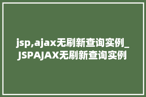 jsp,ajax无刷新查询实例_JSPAJAX无刷新查询实例轻松实现网页动态数据展示