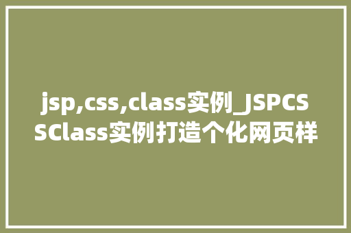 jsp,css,class实例_JSPCSSClass实例打造个化网页样式指南