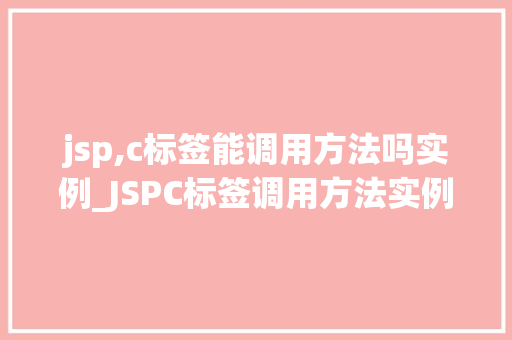 jsp,c标签能调用方法吗实例_JSPC标签调用方法实例详细剖析其魅力与应用