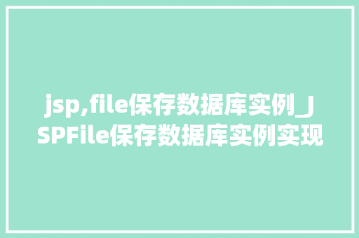 jsp,file保存数据库实例_JSPFile保存数据库实例实现动态网页与数据库的完美结合