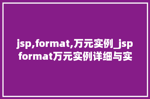 jsp,format,万元实例_jspformat万元实例详细与实战方法