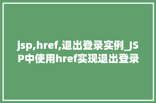 jsp,href,退出登录实例_JSP中使用href实现退出登录功能实例详解