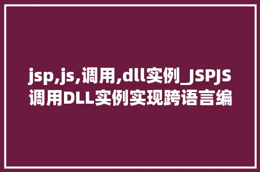 jsp,js,调用,dll实例_JSPJS调用DLL实例实现跨语言编程的完美融合