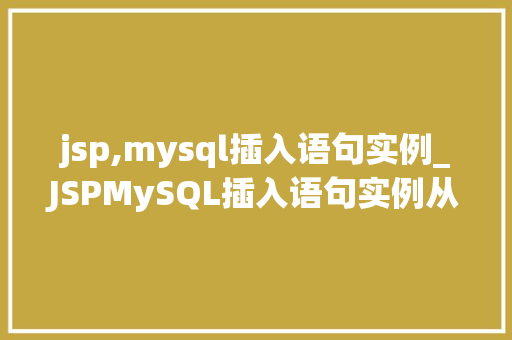 jsp,mysql插入语句实例_JSPMySQL插入语句实例从入门到方法