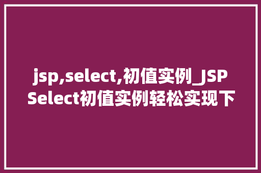 jsp,select,初值实例_JSPSelect初值实例轻松实现下拉菜单的默认选项