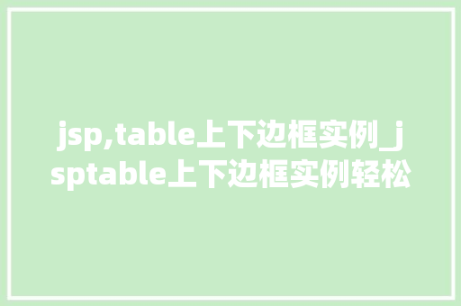 jsp,table上下边框实例_jsptable上下边框实例轻松实现美观表格布局