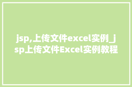 jsp,上传文件excel实例_jsp上传文件Excel实例教程，轻松掌握文件上传方法