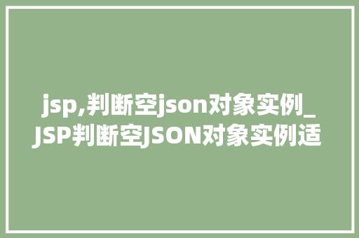 jsp,判断空json对象实例_JSP判断空JSON对象实例适用方法与例子分析