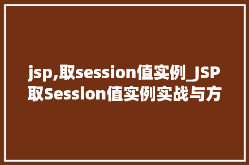 jsp,取session值实例_JSP取Session值实例实战与方法分享