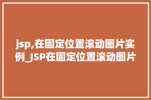 jsp,在固定位置滚动图片实例_JSP在固定位置滚动图片实例打造视觉盛宴的网页设计方法