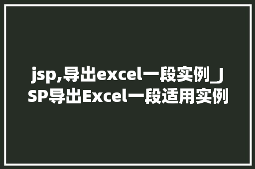 jsp,导出excel一段实例_JSP导出Excel一段适用实例