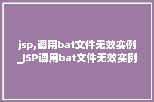 jsp,调用bat文件无效实例_JSP调用bat文件无效实例原因排查与解决方法