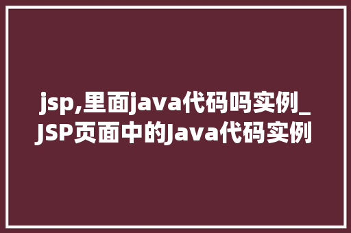 jsp,里面java代码吗实例_JSP页面中的Java代码实例详解实战方法与例子分析