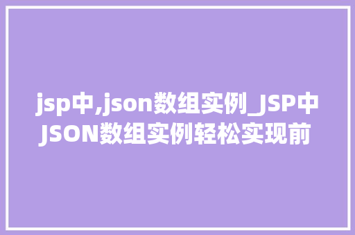 jsp中,json数组实例_JSP中JSON数组实例轻松实现前后端数据交互