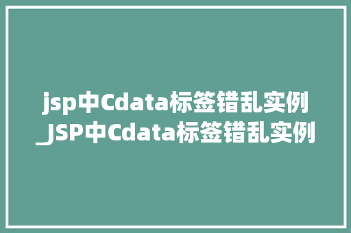 jsp中Cdata标签错乱实例_JSP中Cdata标签错乱实例及解决方法