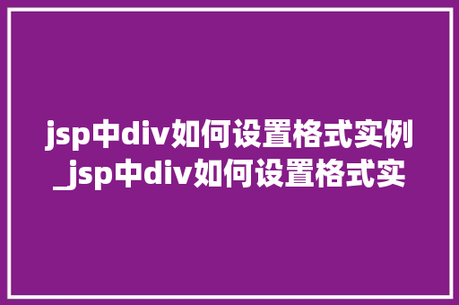 jsp中div如何设置格式实例_jsp中div如何设置格式实例详解从入门到精通