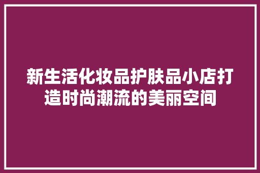新生活化妆品护肤品小店打造时尚潮流的美丽空间  第1张