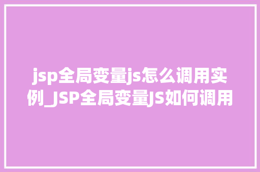jsp全局变量js怎么调用实例_JSP全局变量JS如何调用实例实战与方法分享