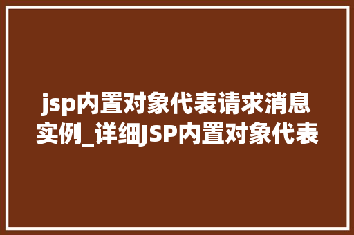 jsp内置对象代表请求消息实例_详细JSP内置对象代表请求消息实例的奥秘