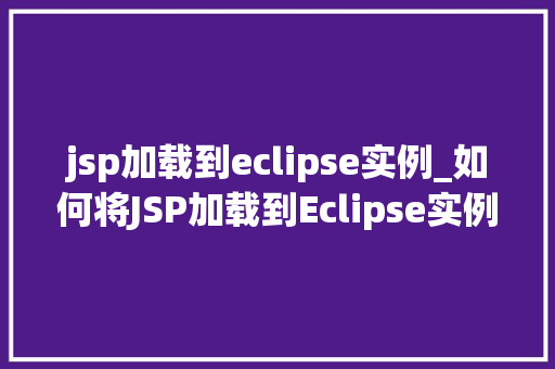 jsp加载到eclipse实例_如何将JSP加载到Eclipse实例中详细教程及注意事项