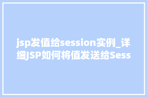 jsp发值给session实例_详细JSP如何将值发送给Session实例