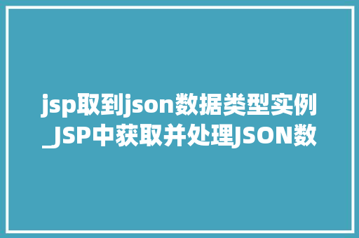 jsp取到json数据类型实例_JSP中获取并处理JSON数据类型实例的详细指南