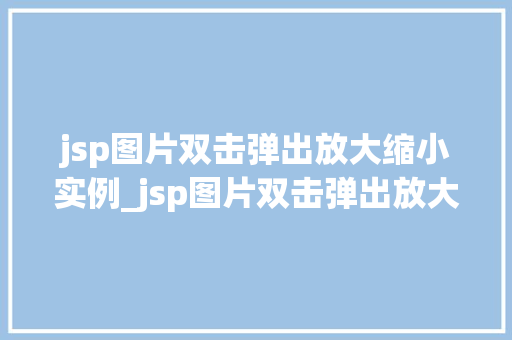 jsp图片双击弹出放大缩小实例_jsp图片双击弹出放大缩小实例轻松实现图片交互效果  第1张