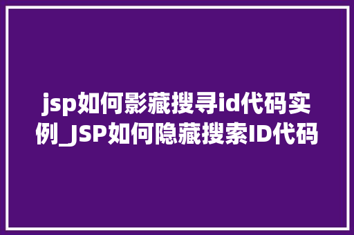 jsp如何影藏搜寻id代码实例_JSP如何隐藏搜索ID代码实例实战方法