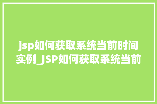 jsp如何获取系统当前时间实例_JSP如何获取系统当前时间实例详细与代码示例