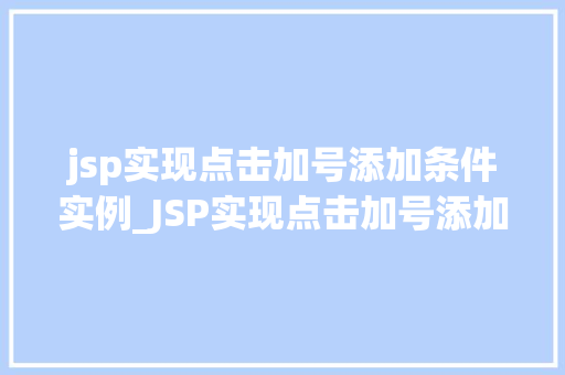 jsp实现点击加号添加条件实例_JSP实现点击加号添加条件实例轻松实现动态表单构建