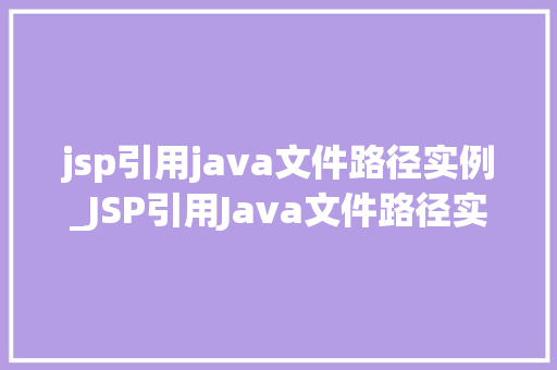 jsp引用java文件路径实例_JSP引用Java文件路径实例详解实战方法与应用场景