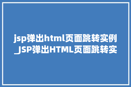 jsp弹出html页面跳转实例_JSP弹出HTML页面跳转实例轻松实现页面跳转的方法