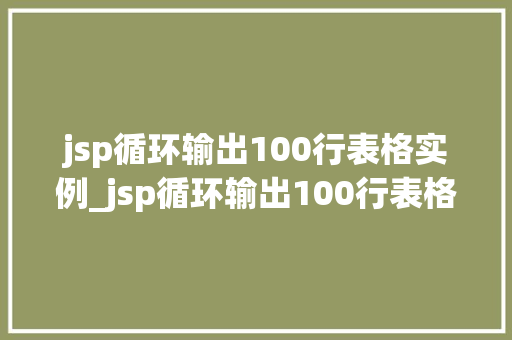 jsp循环输出100行表格实例_jsp循环输出100行表格实例一步步教你实现炫酷的网页布局