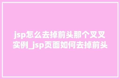 jsp怎么去掉前头那个叉叉实例_jsp页面如何去掉前头那个讨厌的叉叉实例详解
