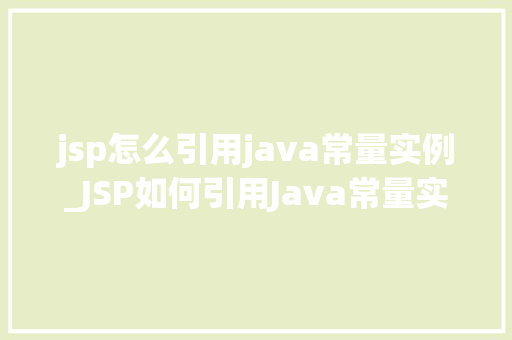jsp怎么引用java常量实例_JSP如何引用Java常量实例详细攻略与实例