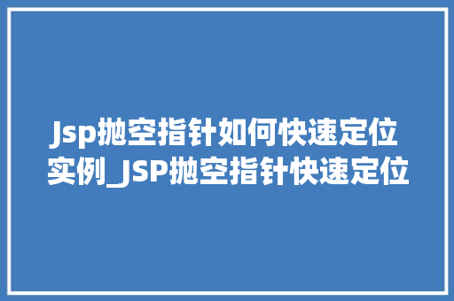 Jsp抛空指针如何快速定位实例_JSP抛空指针快速定位实例详解